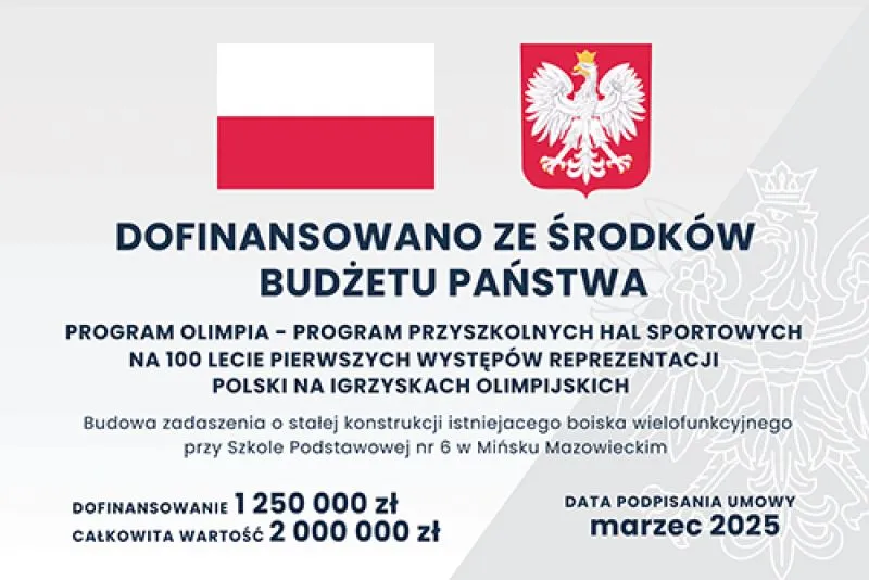 Kliknięcie powiększy obraz. Flaga Polski i godło Polski z napisem o dofinansowaniu ze środków budżetu państwa na program budowy zadaszenia boiska wielofunkcyjnego w Szkole Podstawowej nr 6 w Mińsku Mazowieckim z kwotami dofinansowania i datą podpisania umowy.